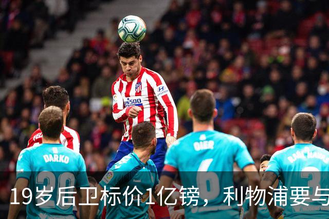 19岁后卫标价1亿镑，利物浦要与皇马抢人