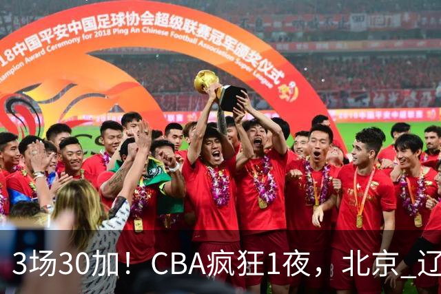 3场30加！CBA疯狂1夜，北京 辽宁4连胜，深圳33分惨败，最新积分榜